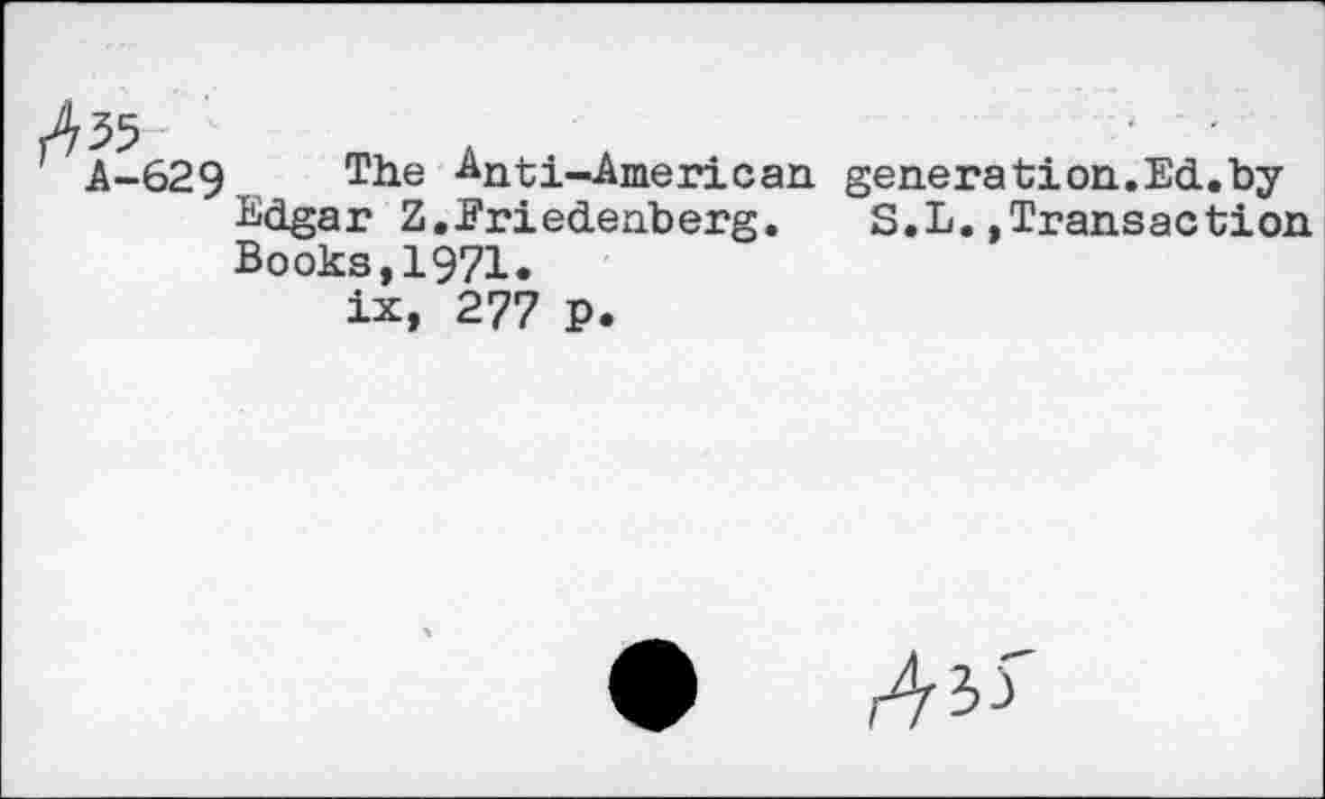 ﻿The Anti-American, generation.Ed.by Edgar Z.Eriedenberg. S.L.»Transaction Books,1971.
ix, 277 P.